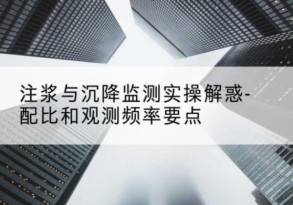 天峻水泥浆配比不当会不会造成注浆管堵管？-注浆与沉降监测实操解惑-配比和观测频率要点